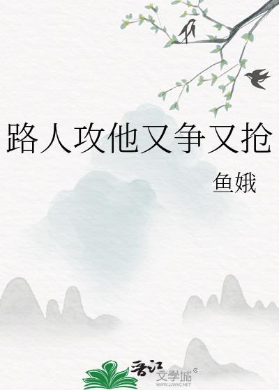 路人攻他又争又抢最新章节更新列表