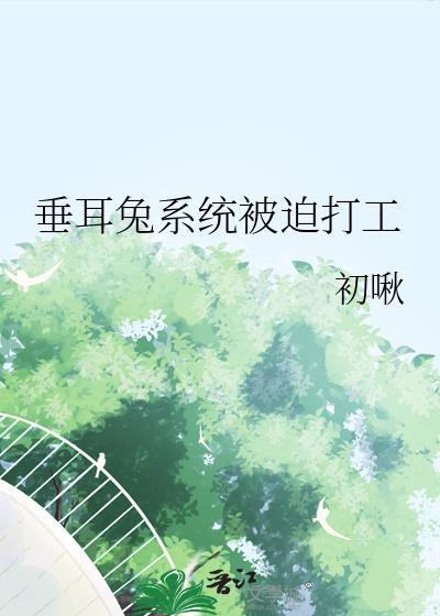 垂耳兔系统被迫打工全文免费阅读txt