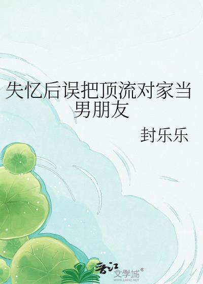 失忆后误把顶流对家当男朋友笔趣阁