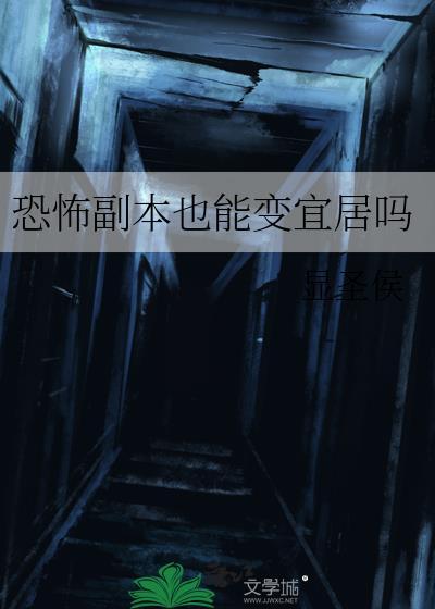 恐怖副本也能变宜居吗最新章节更新