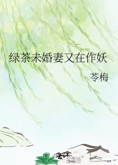 绿茶未婚妻又在作妖啦阙瑶