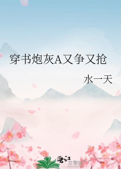 穿书炮灰a又争又抢资源