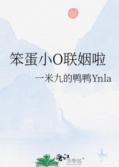 笨蛋小O联姻啦by一米九txt