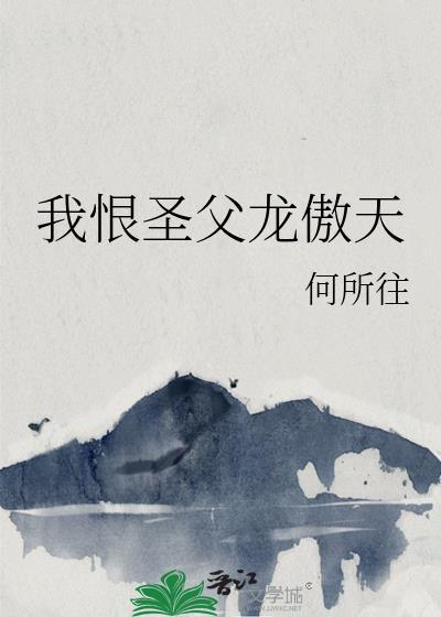 我恨圣父龙傲天 何所往 笔趣阁