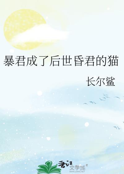 暴君成了后世昏君的猫作者长尔鲨