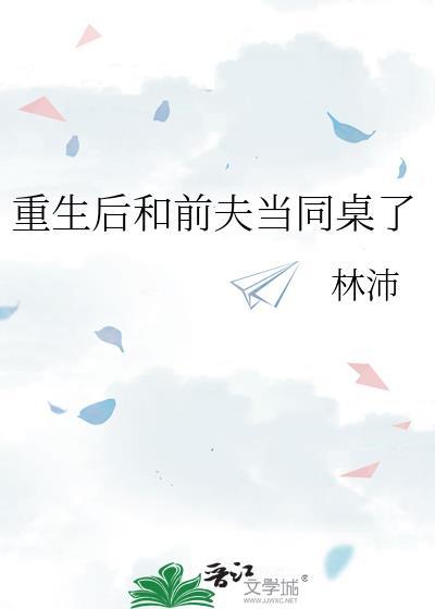 重生后和前夫当同桌了林沛百度txt
