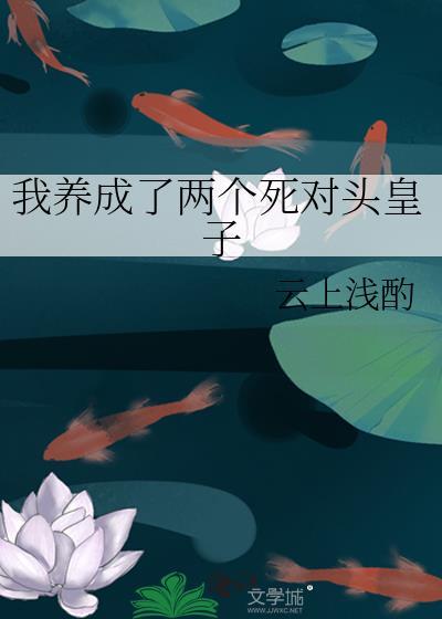 我养成了两个死对头皇子 云上浅酌 笔趣阁