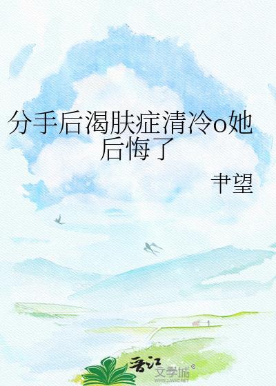 分手后渴肤症omega她后悔了