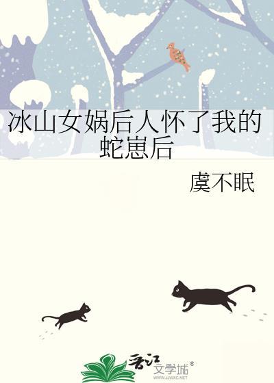 冰山女娲后人怀了我的蛇崽后TXT虞不眠