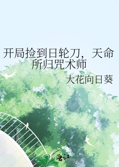开局捡到日轮刀天命所归咒术师百度