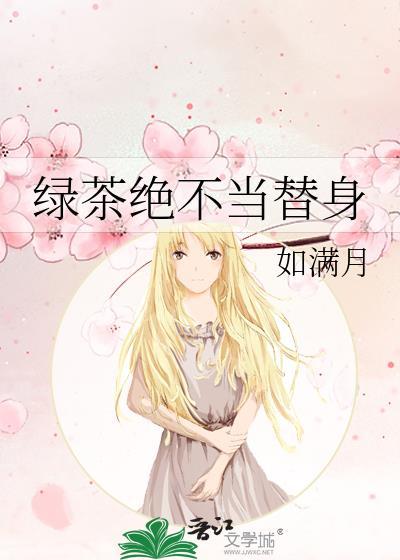 绿茶绝不当替身 如满月笔趣阁