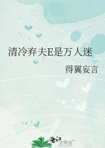 清冷弃夫E是万人迷_得翼妄言