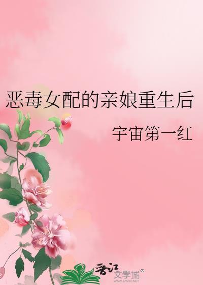 恶毒女配的亲娘重生后作者宇宙第一红