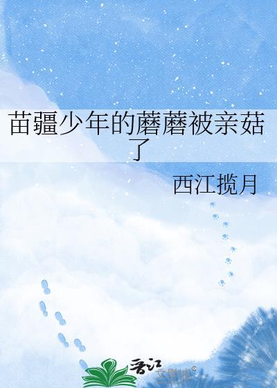 苗疆少年蘑菇被亲哭了TXT