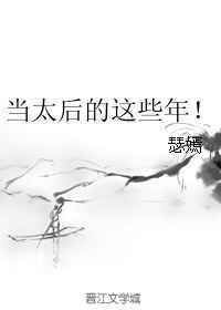 当太后这些年无删减全文阅读