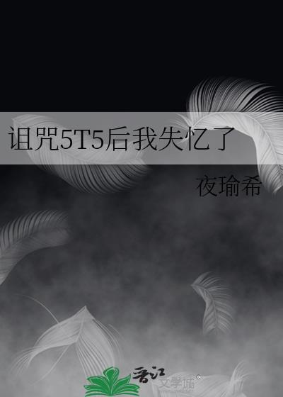 诅咒5T5后我失忆了全文免费阅读