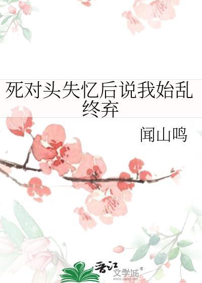 死对头失忆后说我始乱终弃gl