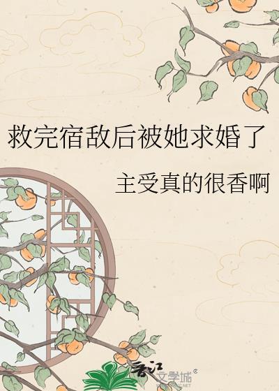 救完宿敌后被她求婚了免费阅读