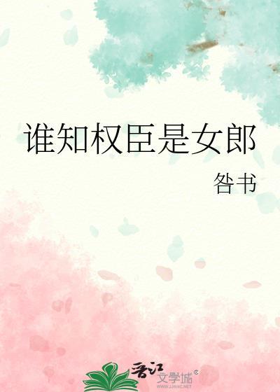 谁知权臣是女郎晋江