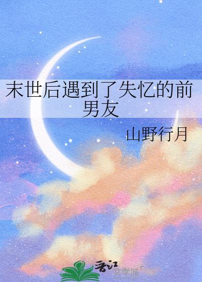 末世后遇到了失忆的前男友by山野行月在线阅读