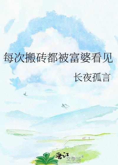 每次搬砖都被富婆看见作者长夜孤言