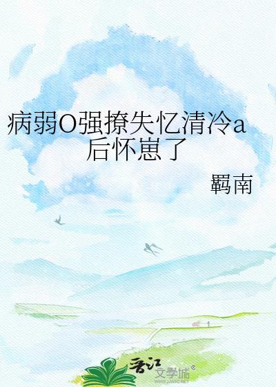 病弱O强撩失忆清冷A后怀崽了