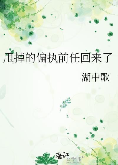 甩掉的偏执前任回来了by湖中歌txt