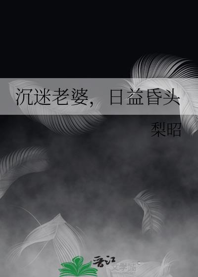 沉迷老婆日益昏头免费阅读