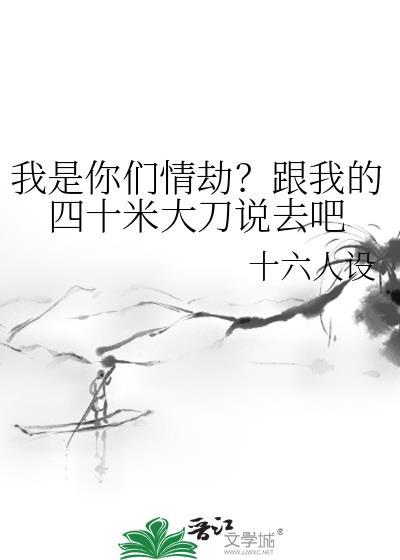 我是你们情劫?跟我的四十米大刀说去吧by十六人