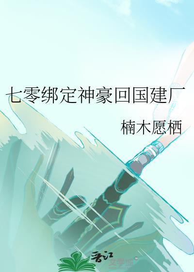 七零绑定神豪回国建厂全文免费阅读