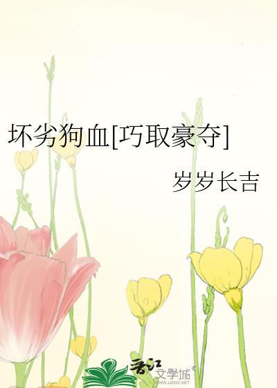 坏劣狗血[巧取豪夺]