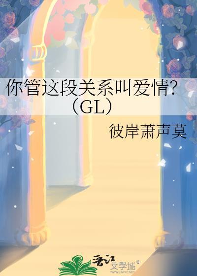 你管这段关系叫爱情?(GL)